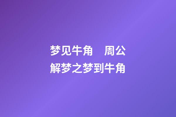 梦见牛角　周公解梦之梦到牛角